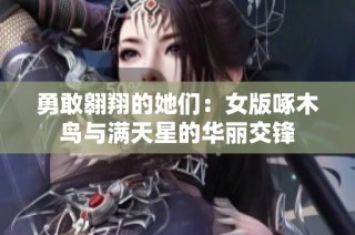 勇敢翱翔的她们：女版啄木鸟与满天星的华丽交锋