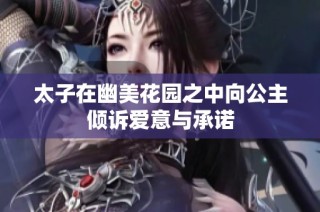 太子在幽美花园之中向公主倾诉爱意与承诺