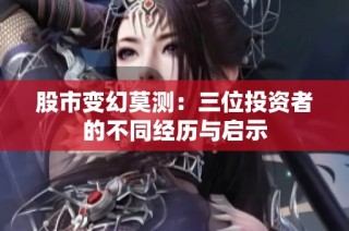 股市变幻莫测：三位投资者的不同经历与启示