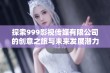 探索999影视传媒有限公司的创意之旅与未来发展潜力