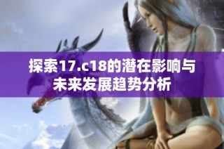 探索17.c18的潜在影响与未来发展趋势分析