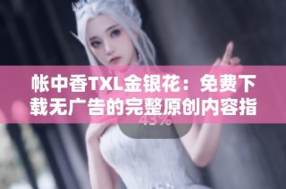 帐中香TXL金银花：免费下载无广告的完整原创内容指南