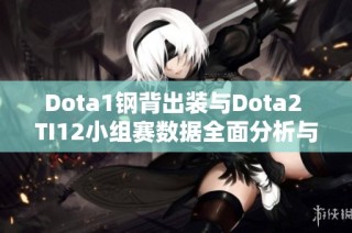 Dota1钢背出装与Dota2 TI12小组赛数据全面分析与总结