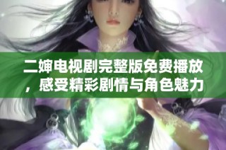 二婶电视剧完整版免费播放，感受精彩剧情与角色魅力