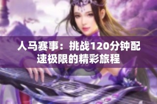 人马赛事：挑战120分钟配速极限的精彩旅程