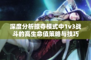 深度分析掠夺模式中1v3战斗的高生命值策略与技巧