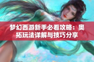 梦幻西游新手必看攻略：奥拓玩法详解与技巧分享