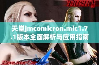 天堂jmcomicron.mic1.7.1版本全面解析与应用指南  