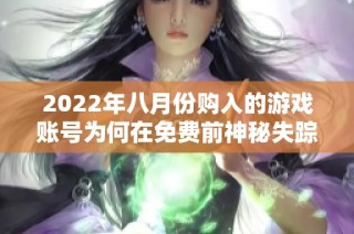 2022年八月份购入的游戏账号为何在免费前神秘失踪