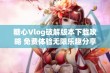 糖心Vlog破解版本下载攻略 免费体验无限乐趣分享