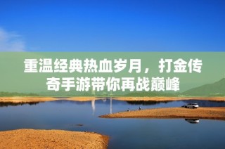 重温经典热血岁月，打金传奇手游带你再战巅峰