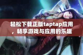 轻松下载正版taptap应用，畅享游戏与应用的乐趣