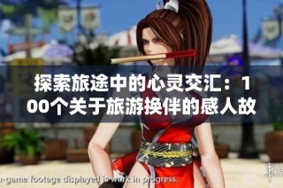 探索旅途中的心灵交汇：100个关于旅游换伴的感人故事