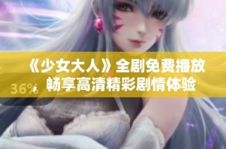 《少女大人》全剧免费播放，畅享高清精彩剧情体验