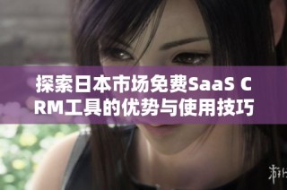 探索日本市场免费SaaS CRM工具的优势与使用技巧