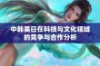 中韩美日在科技与文化领域的竞争与合作分析