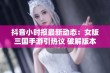 抖音小时报最新动态：女版三国手游引热议 破解版本究竟如何影响游戏体验