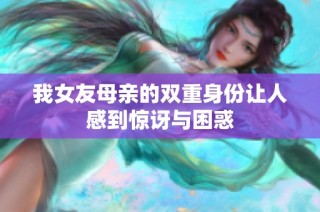 我女友母亲的双重身份让人感到惊讶与困惑