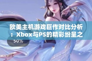 欧美主机游戏巨作对比分析：Xbox与PS的精彩纷呈之路