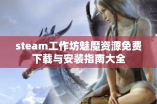 steam工作坊魅魔资源免费下载与安装指南大全