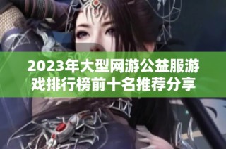 2023年大型网游公益服游戏排行榜前十名推荐分享