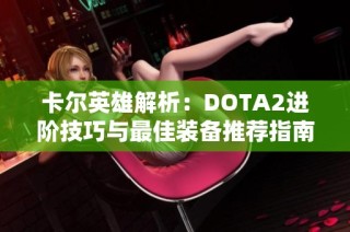 卡尔英雄解析：DOTA2进阶技巧与最佳装备推荐指南