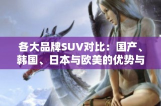 各大品牌SUV对比：国产、韩国、日本与欧美的优势与特点分析