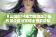 《三国志14威力加强版》施政等级叠加攻略全面解析与实用技巧分享