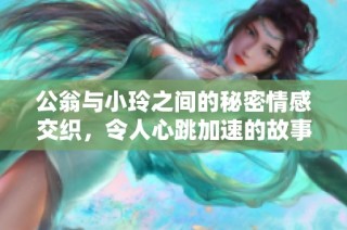 公翁与小玲之间的秘密情感交织，令人心跳加速的故事展开