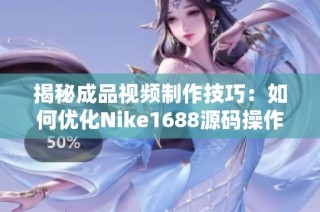 揭秘成品视频制作技巧：如何优化Nike1688源码操作流程