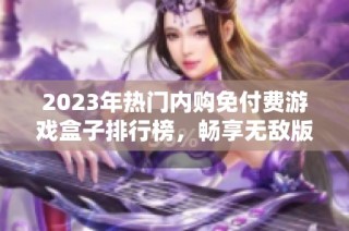 2023年热门内购免付费游戏盒子排行榜，畅享无敌版游戏体验