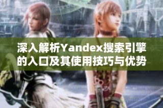 深入解析Yandex搜索引擎的入口及其使用技巧与优势解析