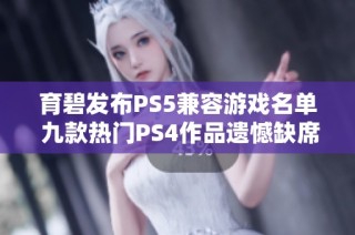 育碧发布PS5兼容游戏名单 九款热门PS4作品遗憾缺席引发玩家关注