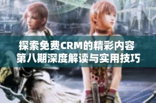 探索免费CRM的精彩内容 第八期深度解读与实用技巧