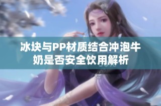 冰块与PP材质结合冲泡牛奶是否安全饮用解析