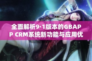 全面解析9·1版本的GBAPP CRM系统新功能与应用优势