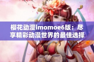 樱花动漫imomoe6版：尽享精彩动漫世界的最佳选择