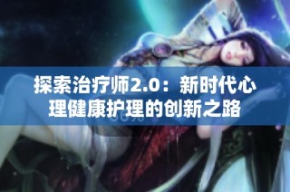 探索治疗师2.0：新时代心理健康护理的创新之路