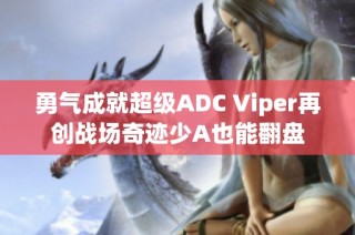 勇气成就超级ADC Viper再创战场奇迹少A也能翻盘