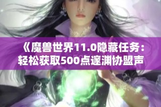 《魔兽世界11.0隐藏任务：轻松获取500点邃渊协盟声望攻略》