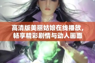 高清版美丽姑娘在线播放，畅享精彩剧情与动人画面