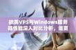 欧美VPS与Windows服务器性能深入对比分析，谁更胜一筹