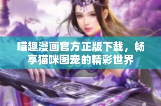 喵趣漫画官方正版下载，畅享猫咪图宠的精彩世界