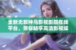 全新无敌神马影视影院在线平台，带你畅享高清影视娱乐体验