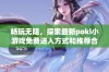 畅玩无阻，探索最新poki小游戏免费进入方式和推荐合集