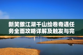 新笑傲江湖千山绘卷奇遇任务全面攻略详解及触发与完成技巧分享