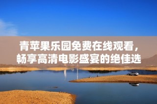 青苹果乐园免费在线观看，畅享高清电影盛宴的绝佳选择