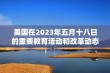 美国在2023年五月十八日的重要教育活动和改革动态分析