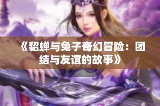 《貂蝉与兔子奇幻冒险：团结与友谊的故事》