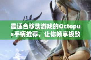 最适合移动游戏的Octopus手柄推荐，让你畅享极致游戏体验